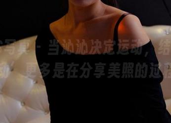 PANS写真 – 当沁沁决定运动，结果发现‘动’更多是在分享美照的过程！