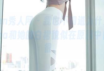 Xiuren秀人网 – 我也不知道为什么，木子nana和她的白裙貌似在原图中自由得很。