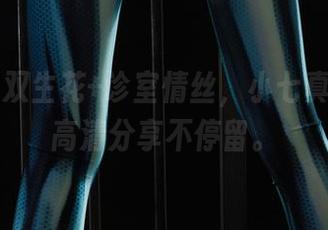 丽柜 – 双生花+诊室情丝，小七真会玩，高清分享不停留。