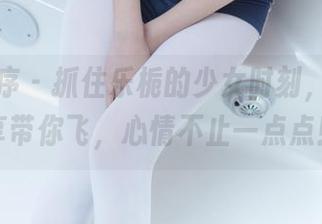 少女秩序 – 抓住乐栀的少女时刻，图集分享带你飞，心情不止一点点！