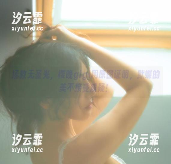 拯救无圣光，樱晚gigi用原图证明，默蝶的美不接受质疑！